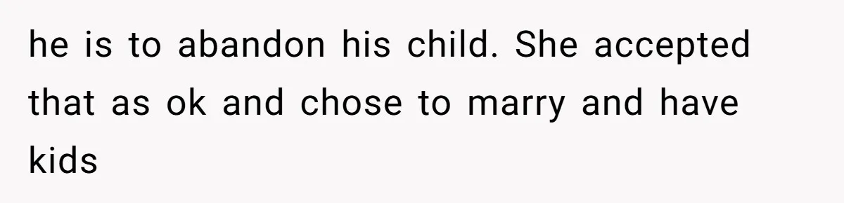 Grieving Widow Blasted For Demanding A Relationship Between Her Kids And The Step-Sibling Their Father Abandoned he is to abandon his child. She accepted that as ok and chose to marry and have kids