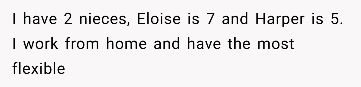 Aunt Applauded For Striking Over Brother’s Refusal To Take Severely Developmental-Challenged Daughter To A Doctor I have 2 nieces, Eloise is 7 and Harper is 5. I work from home and have the most flexible