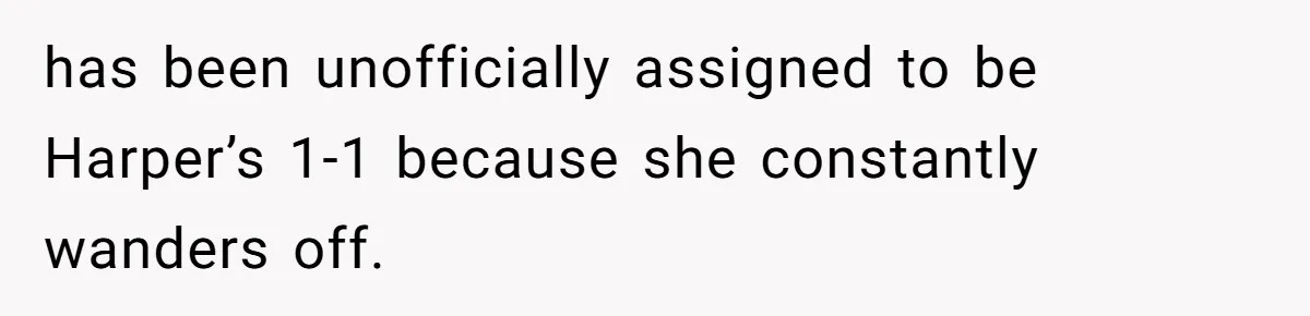 Aunt Applauded For Striking Over Brother’s Refusal To Take Severely Developmental-Challenged Daughter To A Doctor has been unofficially assigned to be Harper’s 1-1 because she constantly wanders off.
