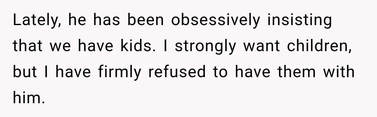 After Husband Ignored Chores And Challenges, She Let The House Fall Apart And Refused Kids Lately, he has been obsessively insisting that we have kids. I strongly want children, but I have firmly refused to have them with him.