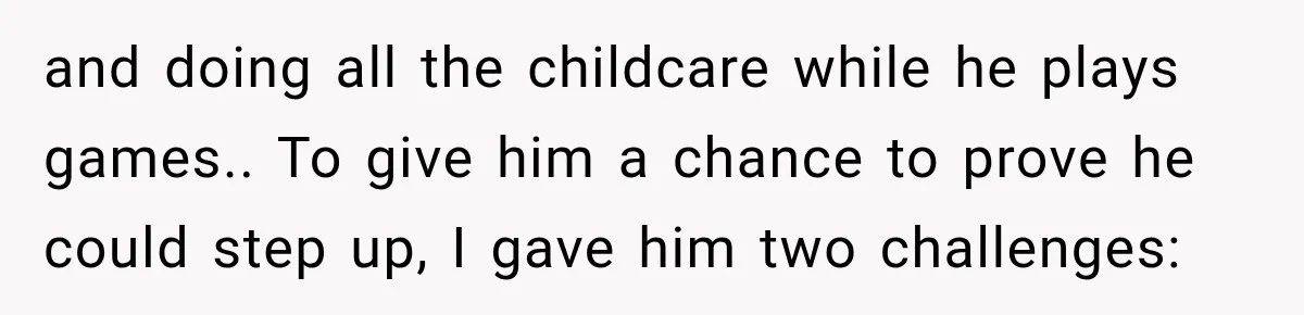 After Husband Ignored Chores And Challenges, She Let The House Fall Apart And Refused Kids and doing all the childcare while he plays games.. To give him a chance to prove he could step up, I gave him two challenges: