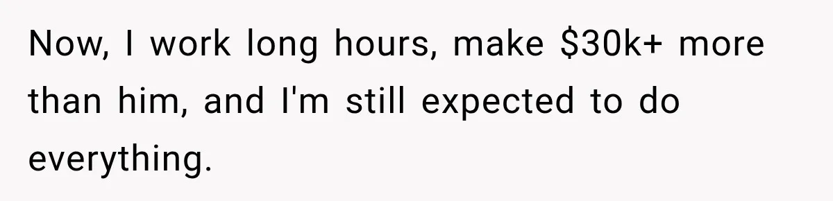 After Husband Ignored Chores And Challenges, She Let The House Fall Apart And Refused Kids Now, I work long hours, make $30k+ more than him, and I'm still expected to do everything.
