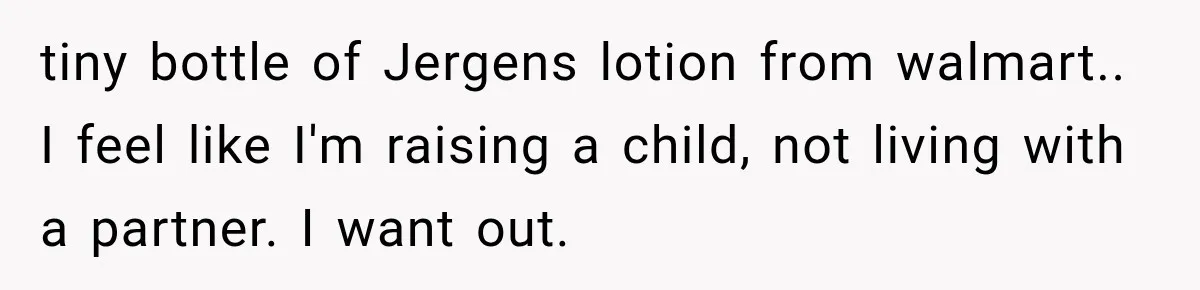 After Husband Ignored Chores And Challenges, She Let The House Fall Apart And Refused Kids tiny bottle of Jergens lotion from walmart.. I feel like I'm raising a child, not living with a partner. I want out. 