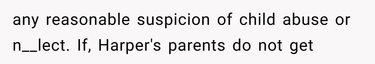 Aunt Applauded For Striking Over Brother’s Refusal To Take Severely Developmental-Challenged Daughter To A Doctor any reasonable suspicion of child abuse or n__lect. If, Harper's parents do not get