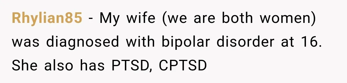 After Husband Ignored Chores And Challenges, She Let The House Fall Apart And Refused Kids Rhylian85 − My wife (we are both women) was diagnosed with bipolar disorder at 16. She also has PTSD, CPTSD