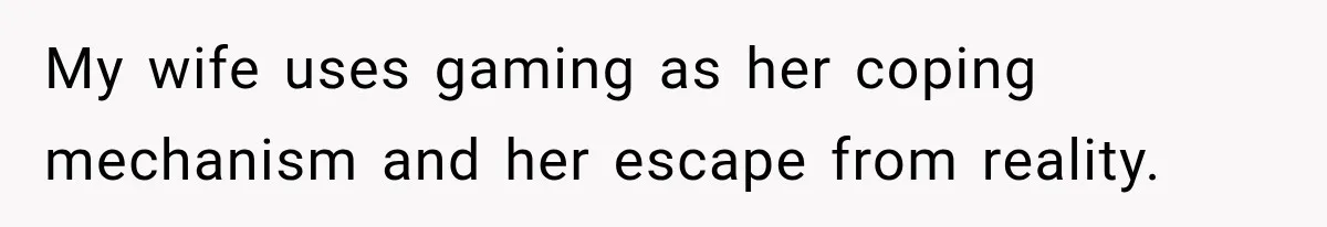 After Husband Ignored Chores And Challenges, She Let The House Fall Apart And Refused Kids My wife uses gaming as her coping mechanism and her escape from reality.