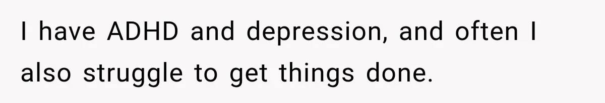 After Husband Ignored Chores And Challenges, She Let The House Fall Apart And Refused Kids I have ADHD and depression, and often I also struggle to get things done.