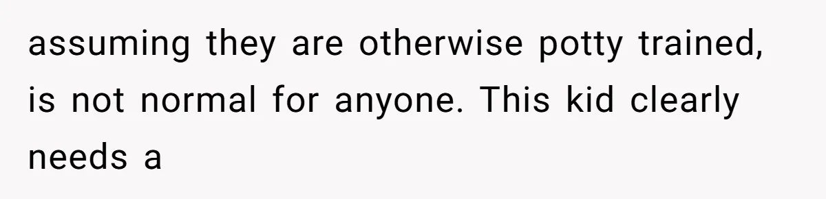 Aunt Applauded For Striking Over Brother’s Refusal To Take Severely Developmental-Challenged Daughter To A Doctor assuming they are otherwise potty trained, is not normal for anyone. This kid clearly needs a