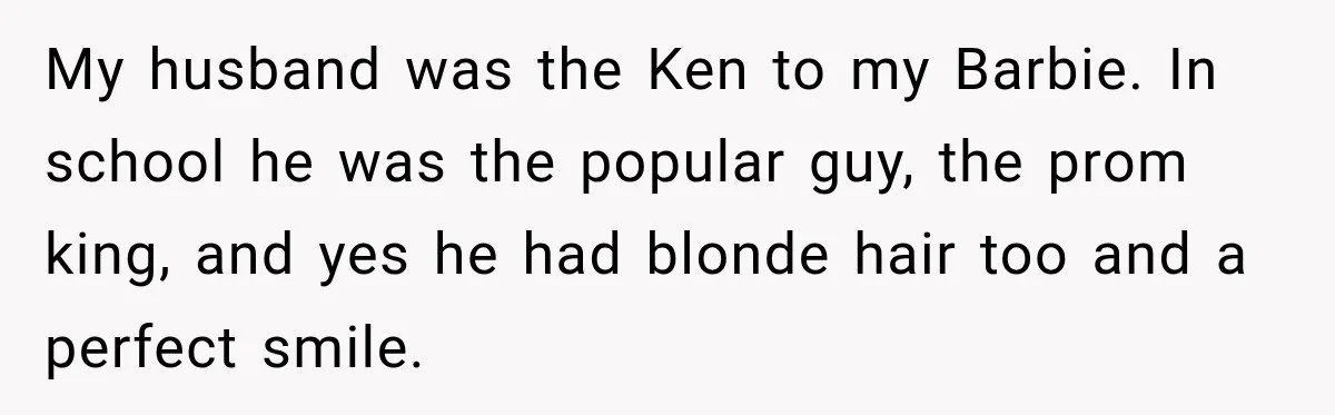 After Two Babies in Two Years, She Began Wondering If Her Husband Loved Her, or Just the "Barbie" She Used to Be My husband was the Ken to my Barbie. In school he was the popular guy, the prom king, and yes he had blonde hair too and a perfect smile.