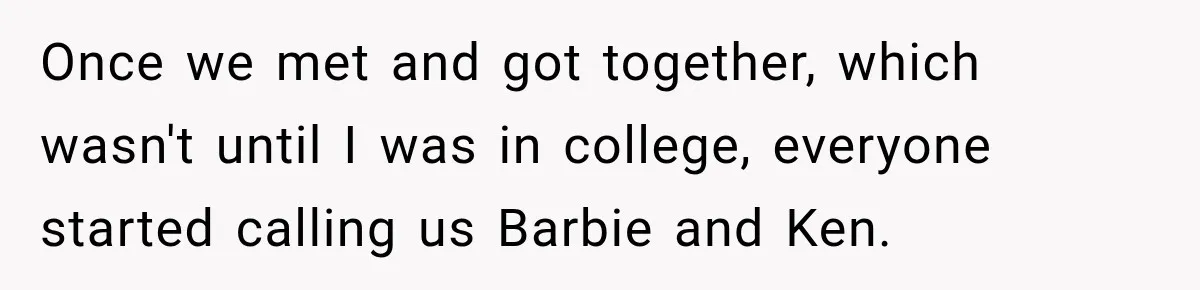 After Two Babies in Two Years, She Began Wondering If Her Husband Loved Her, or Just the "Barbie" She Used to Be Once we met and got together, which wasn't until I was in college, everyone started calling us Barbie and Ken.