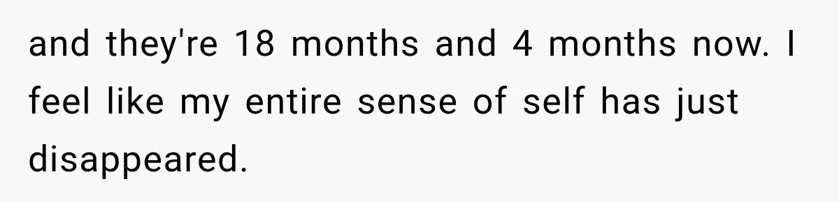 After Two Babies in Two Years, She Began Wondering If Her Husband Loved Her, or Just the "Barbie" She Used to Be and they're 18 months and 4 months now. I feel like my entire sense of self has just disappeared.