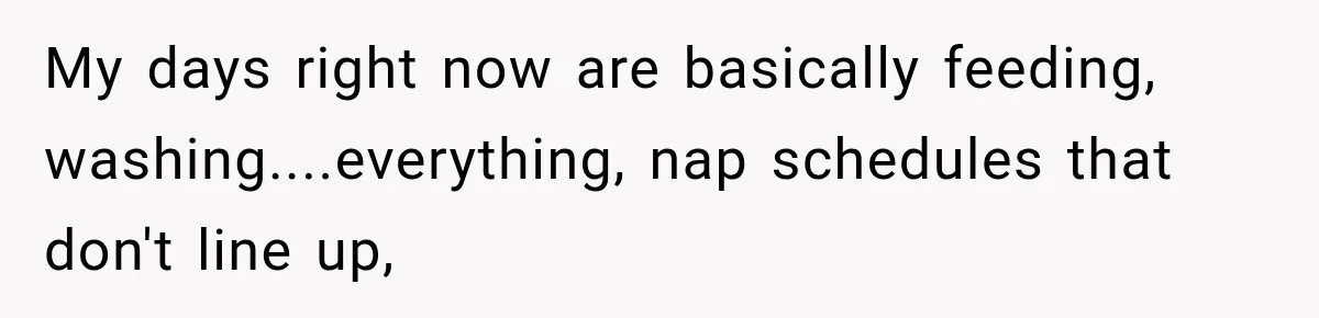 After Two Babies in Two Years, She Began Wondering If Her Husband Loved Her, or Just the "Barbie" She Used to Be My days right now are basically feeding, washing....everything, nap schedules that don't line up,