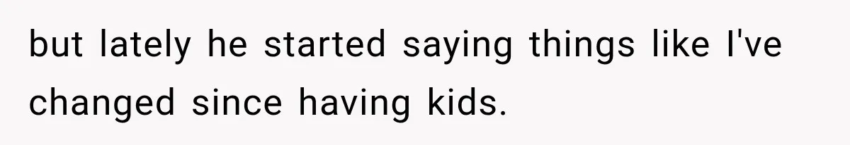 After Two Babies in Two Years, She Began Wondering If Her Husband Loved Her, or Just the "Barbie" She Used to Be but lately he started saying things like I've changed since having kids.