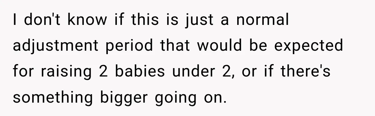 After Two Babies in Two Years, She Began Wondering If Her Husband Loved Her, or Just the "Barbie" She Used to Be I don't know if this is just a normal adjustment period that would be expected for raising 2 babies under 2, or if there's something bigger going on.