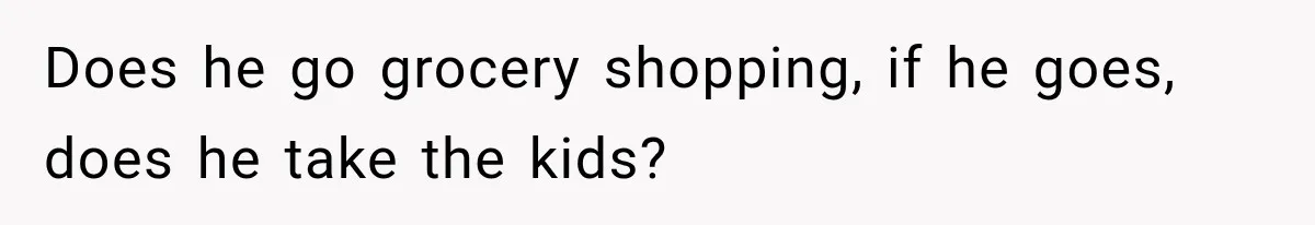 After Two Babies in Two Years, She Began Wondering If Her Husband Loved Her, or Just the "Barbie" She Used to Be Does he go grocery shopping, if he goes, does he take the kids?