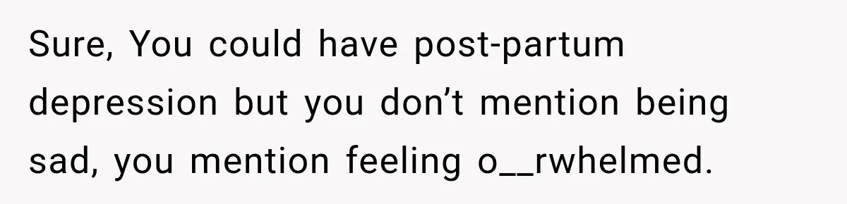 After Two Babies in Two Years, She Began Wondering If Her Husband Loved Her, or Just the "Barbie" She Used to Be Sure, You could have post-partum depression but you don’t mention being sad, you mention feeling o__rwhelmed.