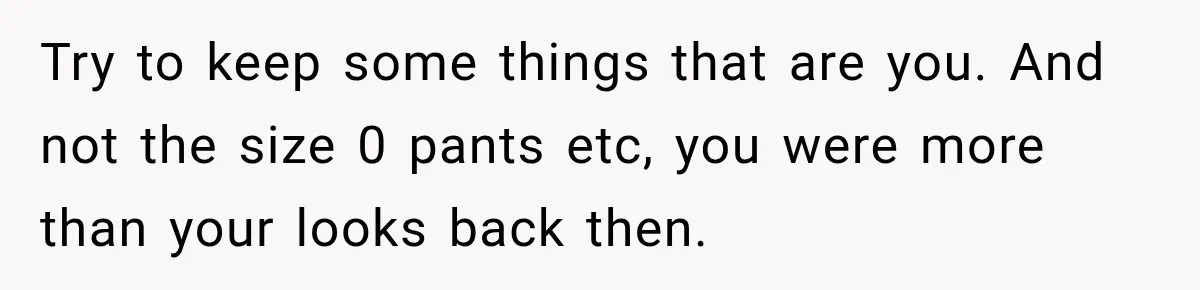 After Two Babies in Two Years, She Began Wondering If Her Husband Loved Her, or Just the "Barbie" She Used to Be Try to keep some things that are you. And not the size 0 pants etc, you were more than your looks back then.