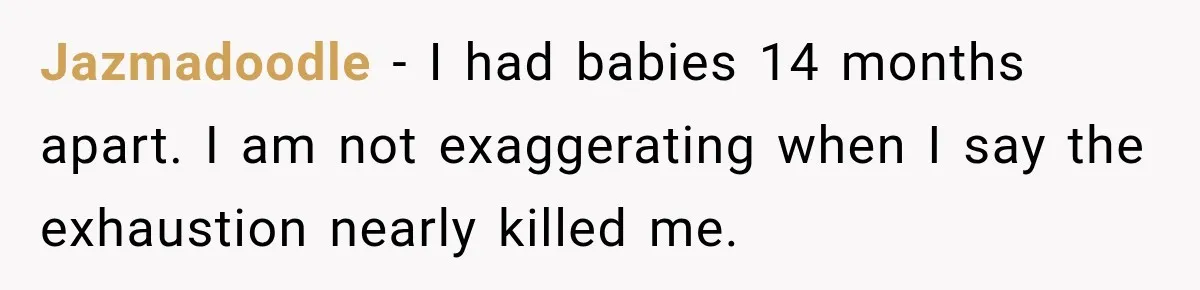 After Two Babies in Two Years, She Began Wondering If Her Husband Loved Her, or Just the "Barbie" She Used to Be Jazmadoodle − I had babies 14 months apart. I am not exaggerating when I say the exhaustion nearly killed me.