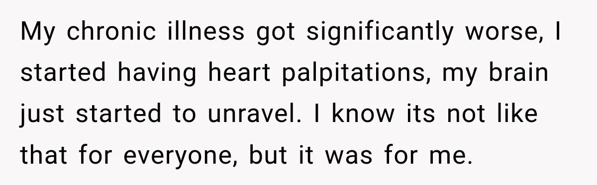 After Two Babies in Two Years, She Began Wondering If Her Husband Loved Her, or Just the "Barbie" She Used to Be My chronic illness got significantly worse, I started having heart palpitations, my brain just started to unravel. I know its not like that for everyone, but it was for me.