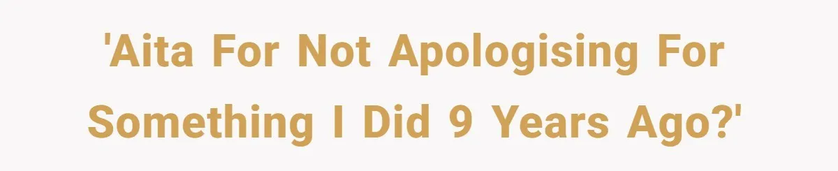 'AITA for not apologising for something I did 9 years ago?'