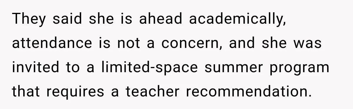 After Ex Lies About Children’s Academics, She Wonders If She Should Seek Court-Enforced Communication Limits They said she is ahead academically, attendance is not a concern, and she was invited to a limited-space summer program that requires a teacher recommendation.
