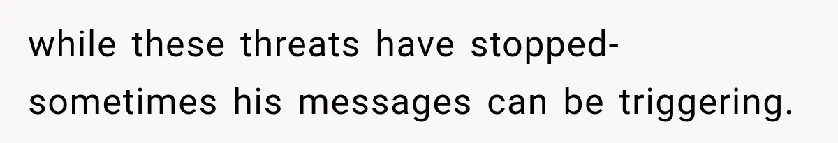 After Ex Lies About Children’s Academics, She Wonders If She Should Seek Court-Enforced Communication Limits while these threats have stopped- sometimes his messages can be triggering.