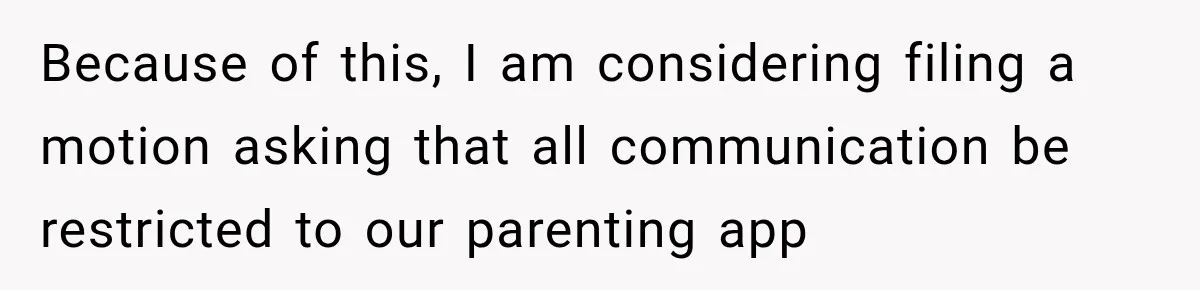 After Ex Lies About Children’s Academics, She Wonders If She Should Seek Court-Enforced Communication Limits Because of this, I am considering filing a motion asking that all communication be restricted to our parenting app