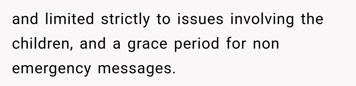 After Ex Lies About Children’s Academics, She Wonders If She Should Seek Court-Enforced Communication Limits and limited strictly to issues involving the children, and a grace period for non emergency messages.