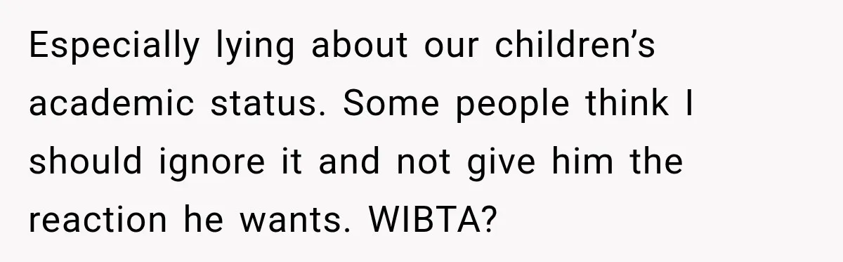 After Ex Lies About Children’s Academics, She Wonders If She Should Seek Court-Enforced Communication Limits Especially lying about our children’s academic status. Some people think I should ignore it and not give him the reaction he wants. WIBTA?