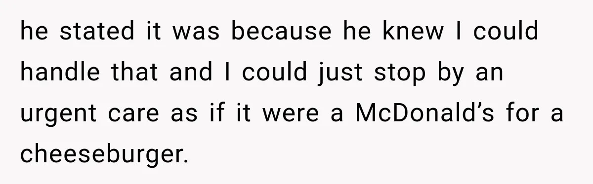 After Ex Lies About Children’s Academics, She Wonders If She Should Seek Court-Enforced Communication Limits he stated it was because he knew I could handle that and I could just stop by an urgent care as if it were a McDonald’s for a cheeseburger.