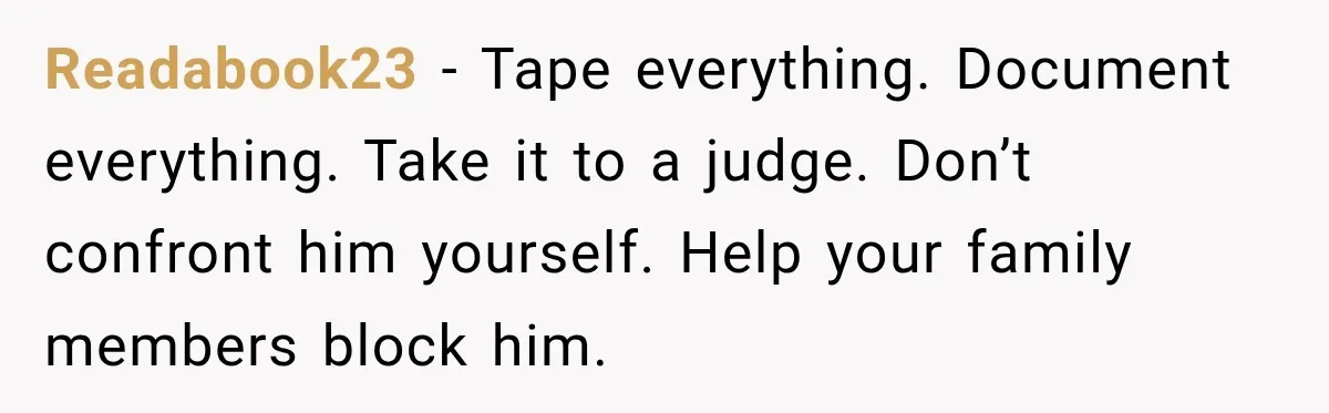 After Ex Lies About Children’s Academics, She Wonders If She Should Seek Court-Enforced Communication Limits Readabook23 − Tape everything. Document everything. Take it to a judge. Don’t confront him yourself. Help your family members block him.