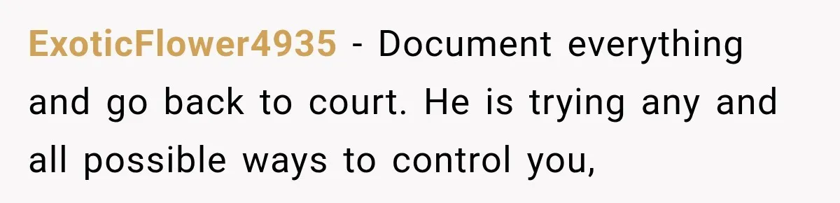 After Ex Lies About Children’s Academics, She Wonders If She Should Seek Court-Enforced Communication Limits ExoticFlower4935 − Document everything and go back to court. He is trying any and all possible ways to control you,