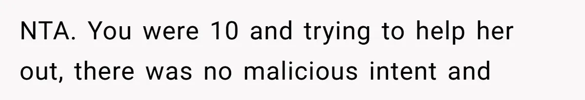 NTA. You were 10 and trying to help her out, there was no malicious intent and