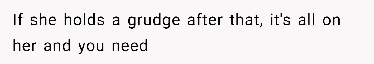 If she holds a grudge after that, it's all on her and you need