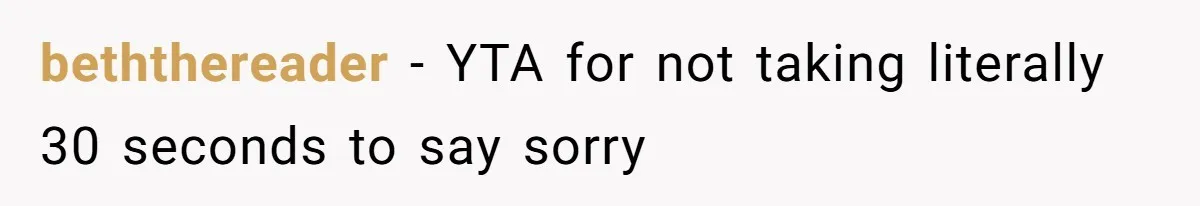 beththereader − YTA for not taking literally 30 seconds to say sorry
