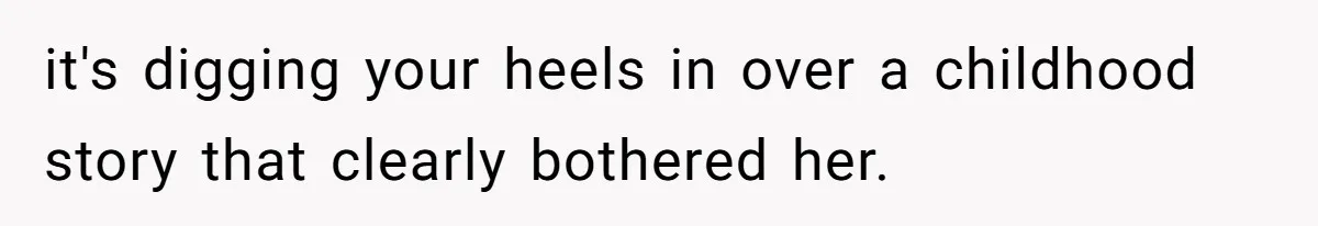 it's digging your heels in over a childhood story that clearly bothered her.