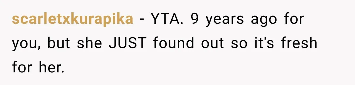 scarletxkurapika − YTA. 9 years ago for you, but she JUST found out so it's fresh for her.