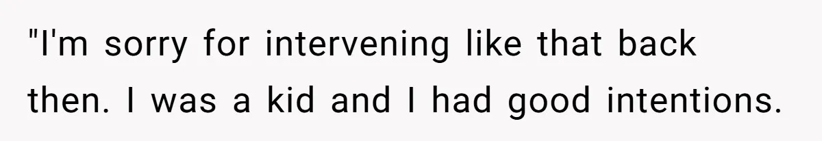 "I'm sorry for intervening like that back then. I was a kid and I had good intentions.