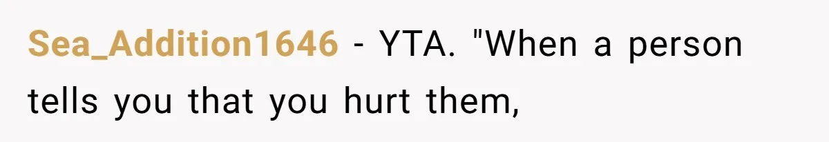 Sea_Addition1646 − YTA. "When a person tells you that you hurt them,