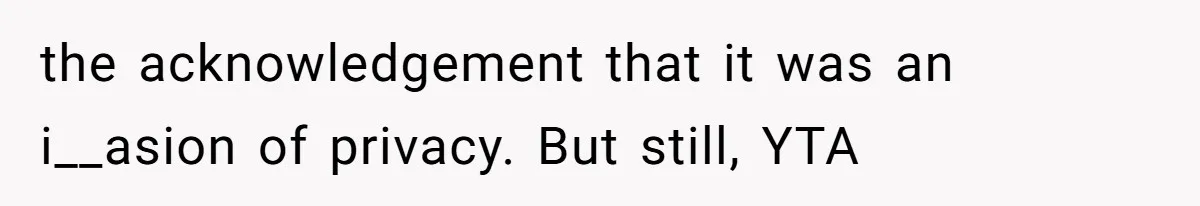 the acknowledgement that it was an i__asion of privacy. But still, YTA