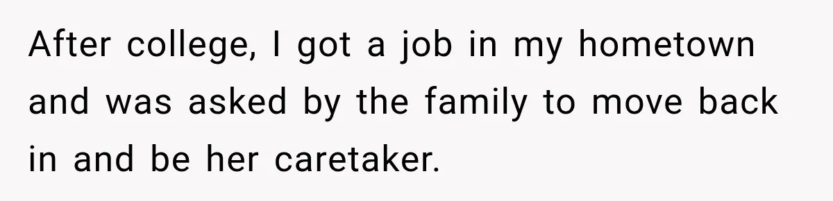 After college, I got a job in my hometown and was asked by the family to move back in and be her caretaker.