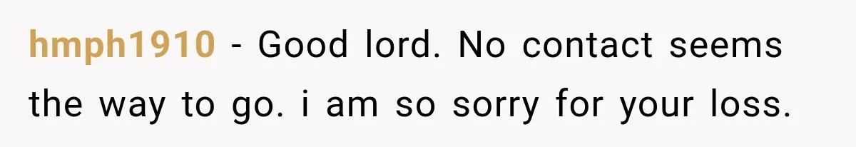 hmph1910 − Good lord. No contact seems the way to go. i am so sorry for your loss.
