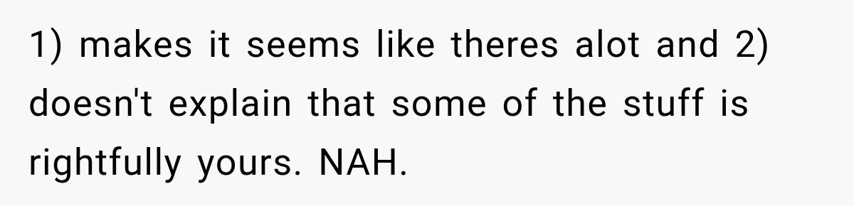 1) makes it seems like theres alot and 2) doesn't explain that some of the stuff is rightfully yours. NAH.