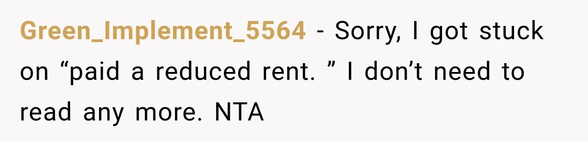 Green_Implement_5564 − Sorry, I got stuck on “paid a reduced rent. ” I don’t need to read any more. NTA