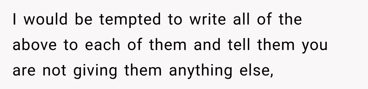 I would be tempted to write all of the above to each of them and tell them you are not giving them anything else,