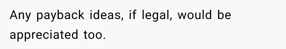 Any payback ideas, if legal, would be appreciated too.
