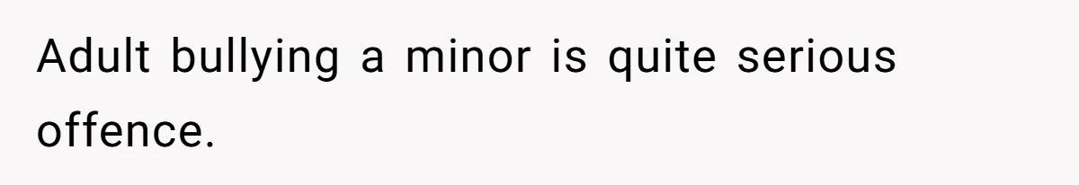 Adult bullying a minor is quite serious offence.