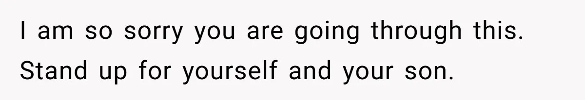 I am so sorry you are going through this. Stand up for yourself and your son.