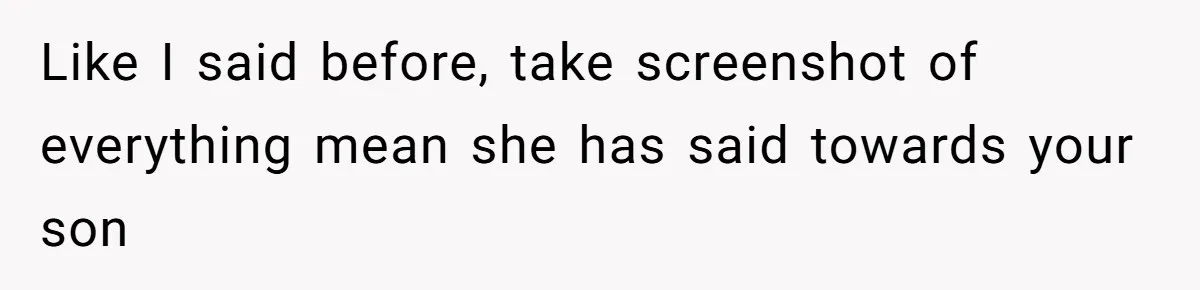 Like I said before, take screenshot of everything mean she has said towards your son