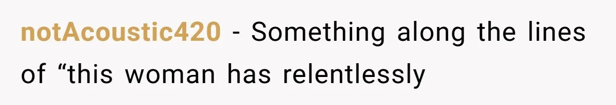notAcoustic420 − Something along the lines of “this woman has relentlessly